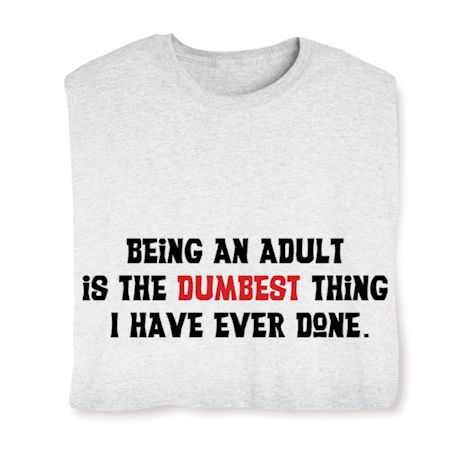 Being An Adult Is The Dumbest Thing I Have Ever Done Shirt
