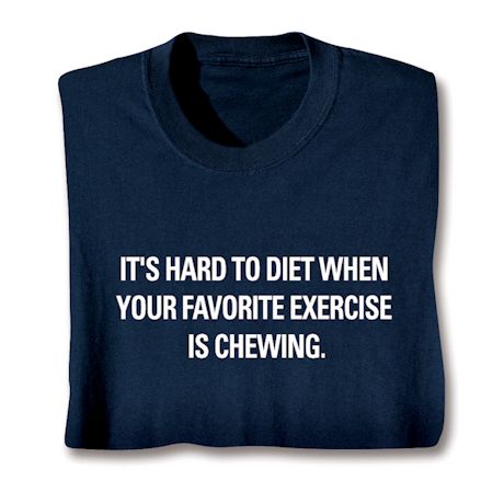 It's Hard To Diet When Your Favorite Exercise Is Chewing. Shirt