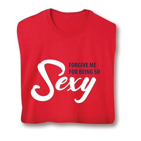 Forgive Me For Being So Sexy Shirt