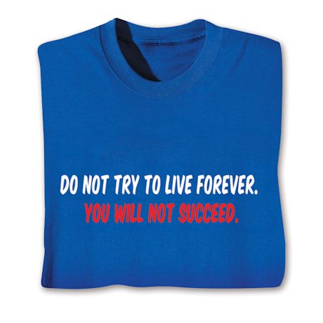 Do Not Try To Live Forever. You Will Not Succeed Shirt