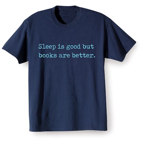 Sleep Is Good But Books Are Better. T-Shirt or Sweatshirt