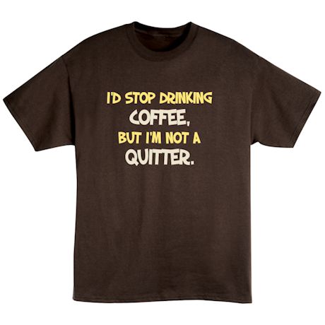 I'd Stop Drinking Coffee But I'm Not A Quitter. Shirt
