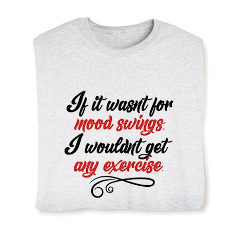 If It Wasn't For Mood Swings.  I Wouldn't Get Any Exercise. Shirt