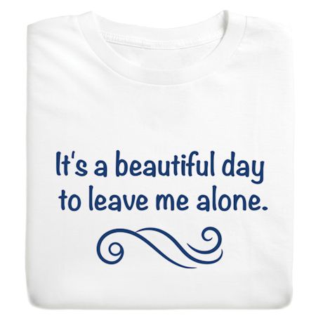 It's A Beautiful Day To Leave Me Alone. Shirt