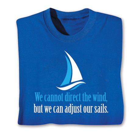 We Cannot Direct The Wind, But We Can Adjust The Sails. T-Shirt or Sweatshirt