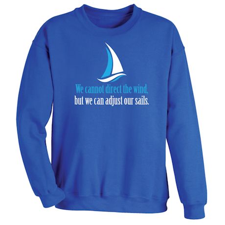 We Cannot Direct The Wind, But We Can Adjust The Sails. T-Shirt or Sweatshirt