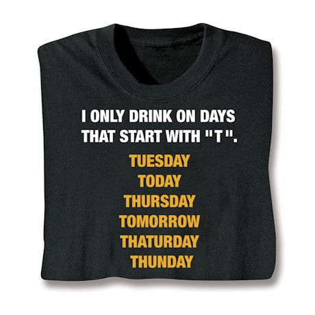 I Only Drink On Days That Start With 'T'. Shirts
