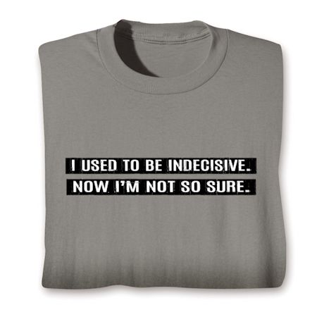 I Used To Be Indecisive. Now I'm Not So Sure. Shirts