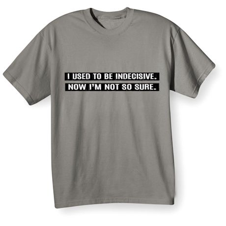 I Used To Be Indecisive. Now I&#39;m Not So Sure. T-Shirt or Sweatshirt