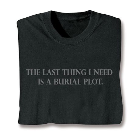 The Last Thing I Need Is A Burial Plot Shirts