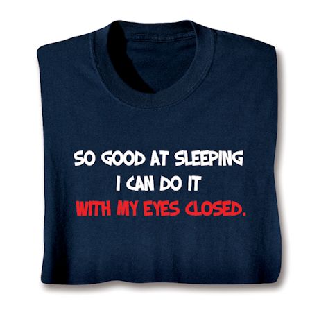 So Good At Sleeping I Can Do It With My Eyes Closed. T-Shirt or Sweatshirt