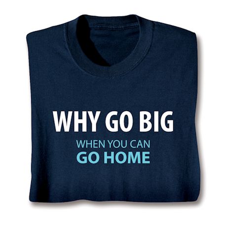 Why Go Big When You Can Go Home Shirts