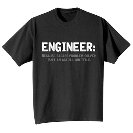 Engineer: Because Badass Problem Solver Isn't An Actual Job Title. Shirts