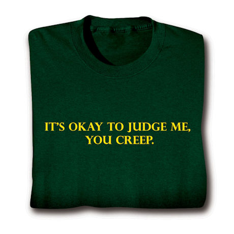 It's Okay To Judge Me, You Creep. Shirts