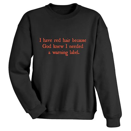 Product image for I Have Red Hair Because God Knew I Needed A Warning Label. T-Shirt or Sweatshirt