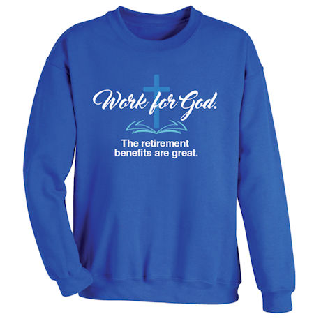 Work for God. The retirement benefits are great. T-Shirt or Sweatshirt