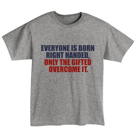 Everyone Is Born Right Handed, Only The Gifted Overcome It. Shirts