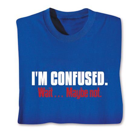 I'm Confused. Wait… Maybe Not. Shirts