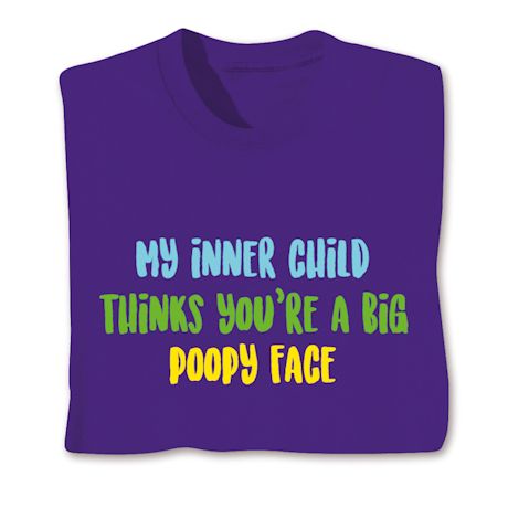 My Inner Child Thinks You're A Big Poopy Face T-Shirt or Sweatshirt