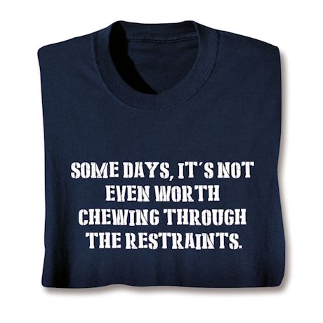 Somedays, It's Not Even Worth Chewing Through The Restraints Shirts