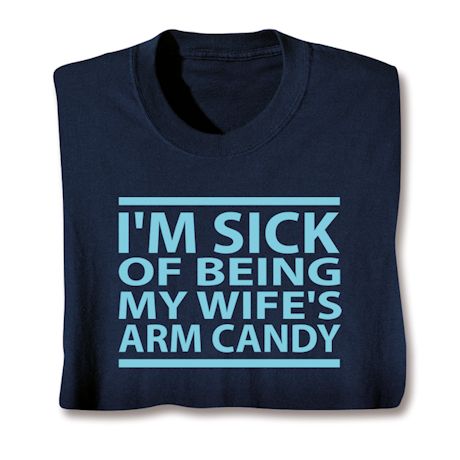 I'm Sick Of Being My Wife's Arm Candy T-Shirt or Sweatshirt