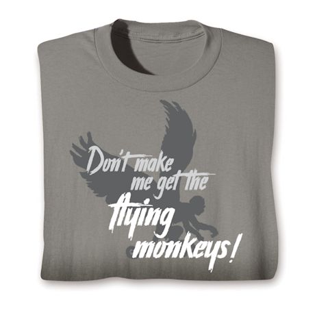 Don't Make Me Get The Flying Monkeys! T-Shirt or Sweatshirt