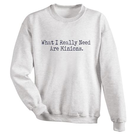 What I Really Need Are Minions T-Shirt or Sweatshirt