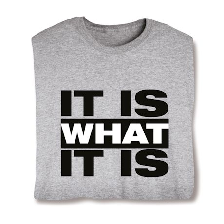 Product image for It Is What It Is T-Shirt or Sweatshirt