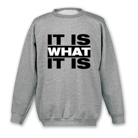 Product image for It Is What It Is T-Shirt or Sweatshirt