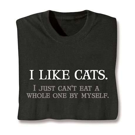 I Like Cats. I Just Can't Eat A Whole One By Myself Shirts