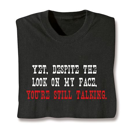 Yet, Despite The Look On My Face. You're Still Talking. Shirts