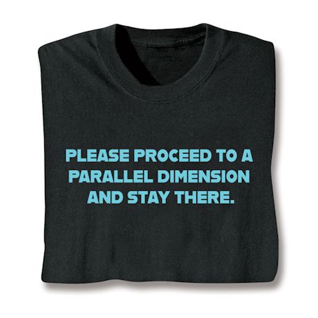 Please Proceed To A Parallel Dimension And Stay There. Shirts