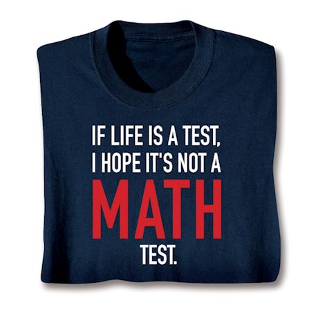 If Life Is A Test, I Hope It's Not A Math Test. Shirts