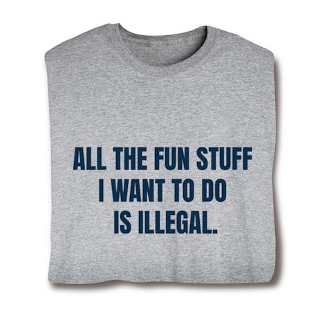 All The Fun Stuff I Want To Do Is Illegal. Shirts