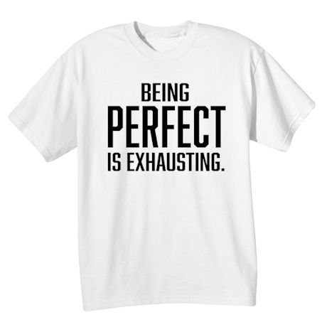 Being Perfect Is Exhausting. T-Shirt or Sweatshirt