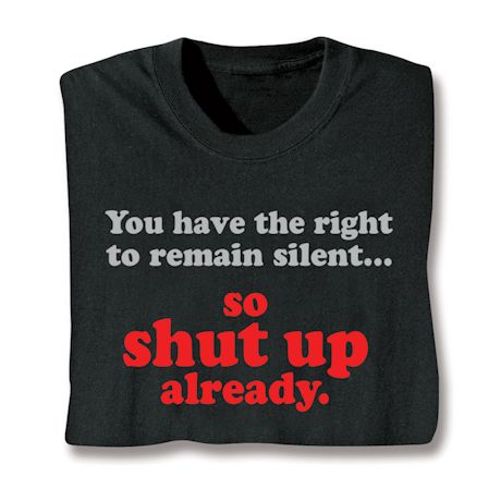 You Have The Right To Remain Silent… So Shut Up Already. Shirts
