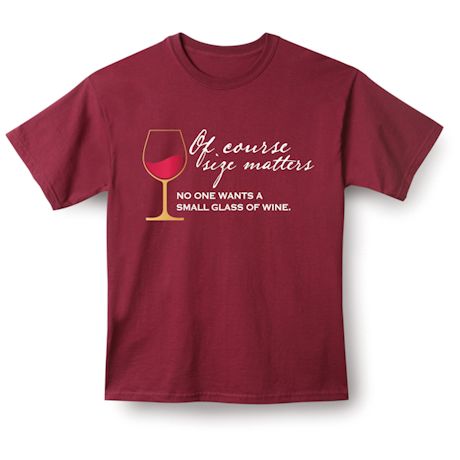 Of Course Size Matters. No One Wants A Small Glass Of Wine. T-Shirt or Sweatshirt