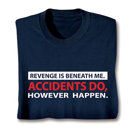 Revenge Is Beneath Me. Accidents Do, However Happen. T-Shirt or Sweatshirt