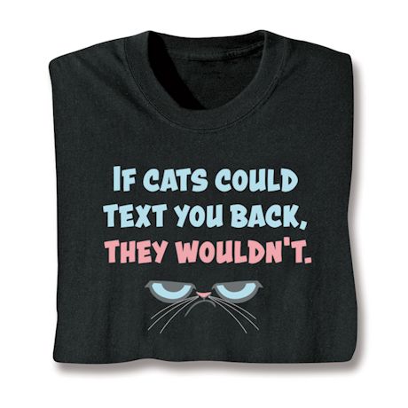 If Cats Could Text You Back, They Wouldn't. T-Shirt or Sweatshirt