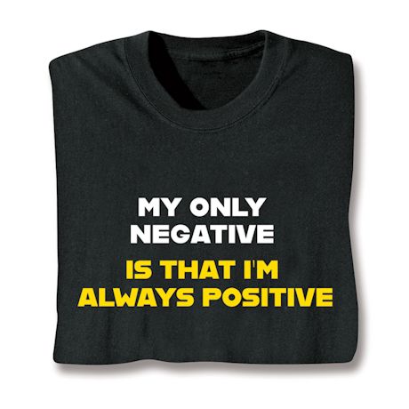 My Only Negative Is That I'm Always Positive Shirts