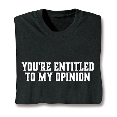 You're Entitled To My Opinion Shirts