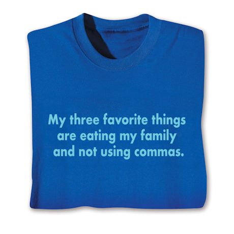 My Three Favorite Things Are Eating My Family And Not Using Commas. T-Shirt or Sweatshirt