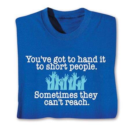 You've Got To Hand It To Short People. Sometimes They Can't Reach. Shirts