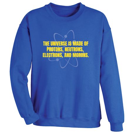 Product image for The Universe Is Made Of Protons, Neutrons, Electrons, And Morons. T-Shirt or Sweatshirt