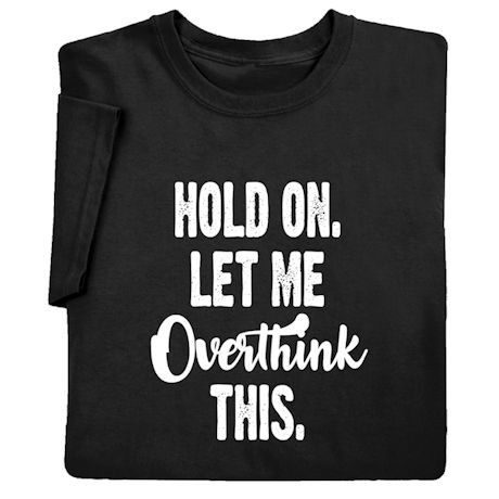 Hold On Let Me Overthink This. Shirts