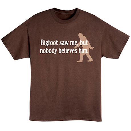 Bigfoot Saw Me, But Nobody Believes Him Shirt