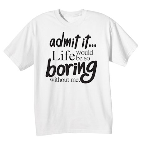 Life Would Be Too Boring Without Me Shirts