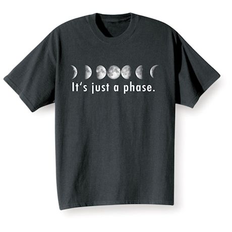 It's Just A Phase T-Shirt or Sweatshirt