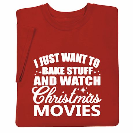 I Just Want To Bake Stuff and Watch Christmas Movies T-Shirt or Sweatshirt