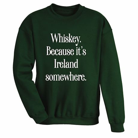Whiskey, Because It's Ireland Somewhere. T-Shirt or Sweatshirt